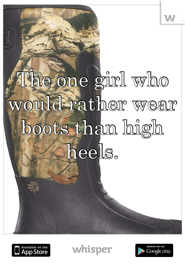 The one girl who would rather wear boots than high heels. 