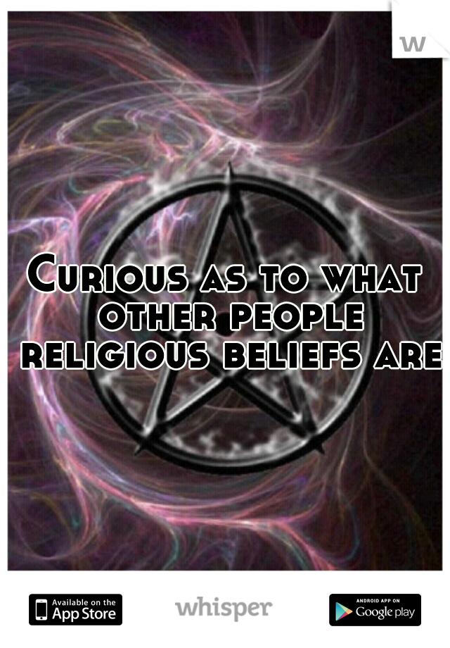 Curious as to what other people religious beliefs are