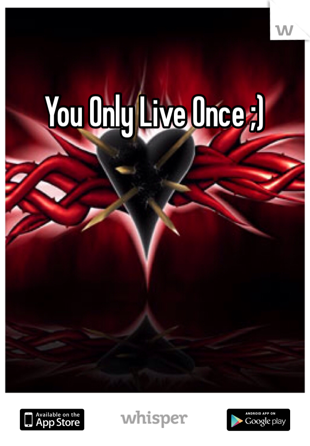 You Only Live Once ;) 