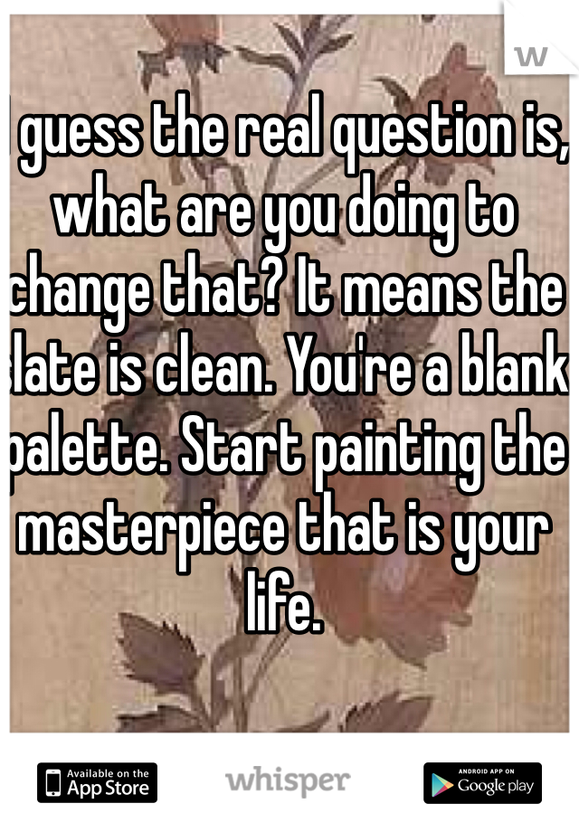 I guess the real question is, what are you doing to change that? It means the slate is clean. You're a blank palette. Start painting the masterpiece that is your life.