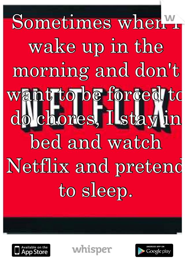 Sometimes when I wake up in the morning and don't want to be forced to do chores, I stay in bed and watch Netflix and pretend to sleep.
