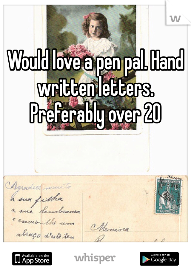 Would love a pen pal. Hand written letters. Preferably over 20
