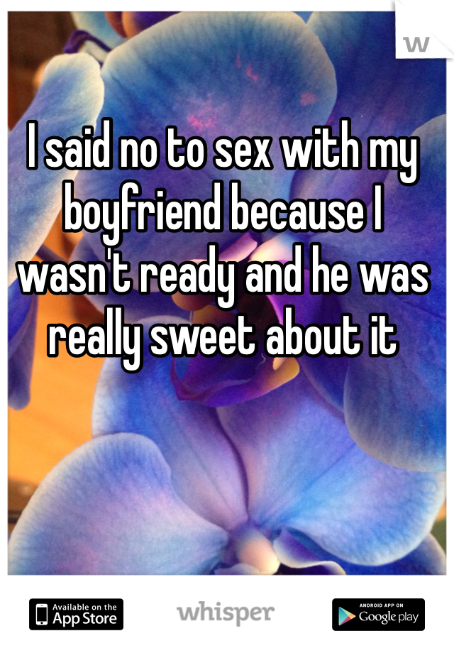 I said no to sex with my boyfriend because I wasn't ready and he was really sweet about it