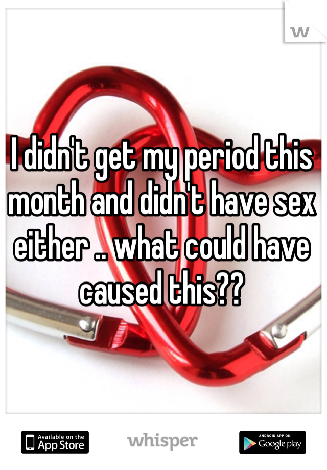 I didn't get my period this month and didn't have sex either .. what could have caused this??