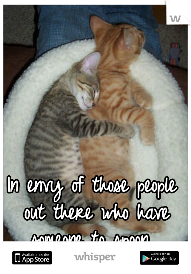 In envy of those people out there who have someone to spoon. 