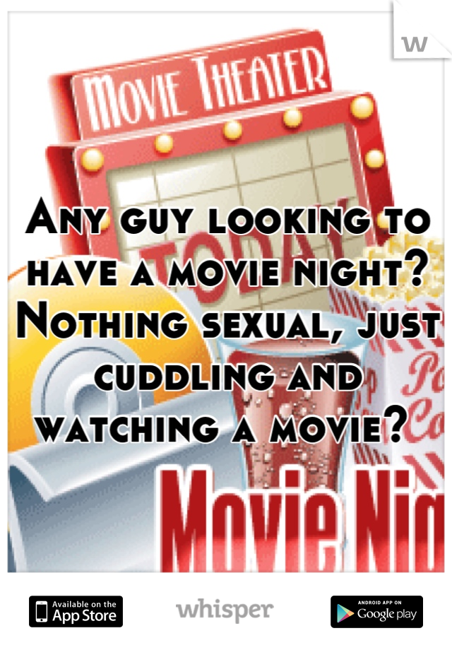 Any guy looking to have a movie night? Nothing sexual, just cuddling and watching a movie? 