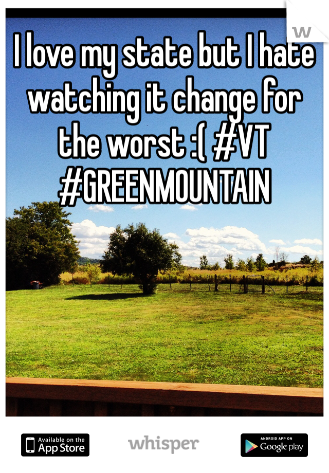 I love my state but I hate watching it change for the worst :( #VT #GREENMOUNTAIN