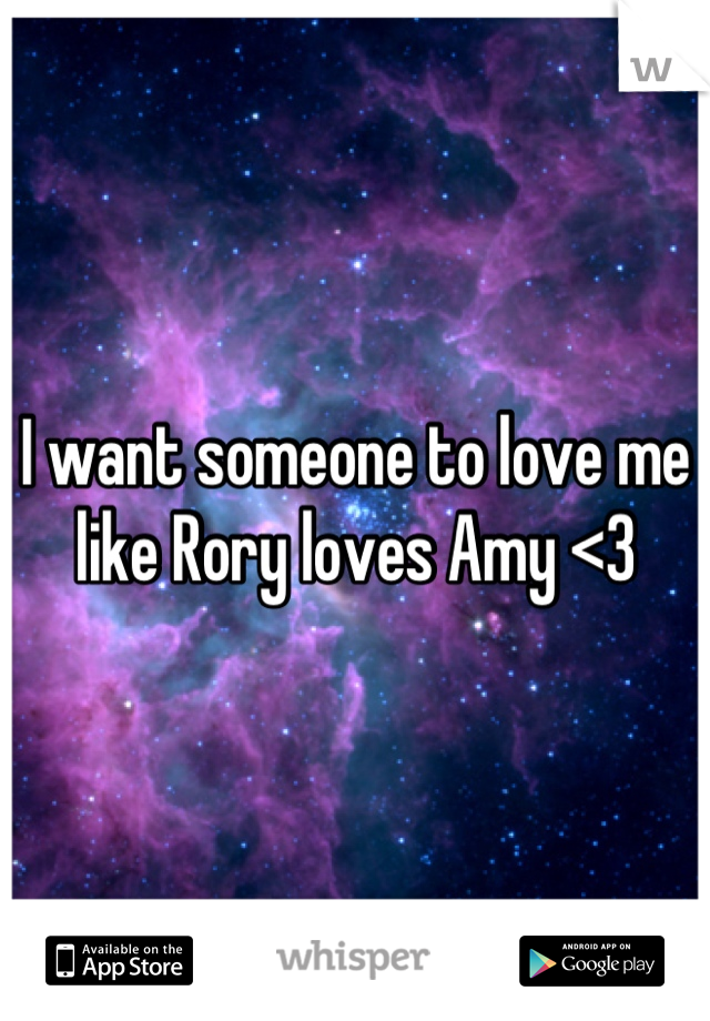 I want someone to love me like Rory loves Amy <3