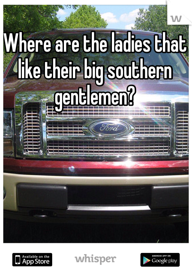Where are the ladies that like their big southern gentlemen? 