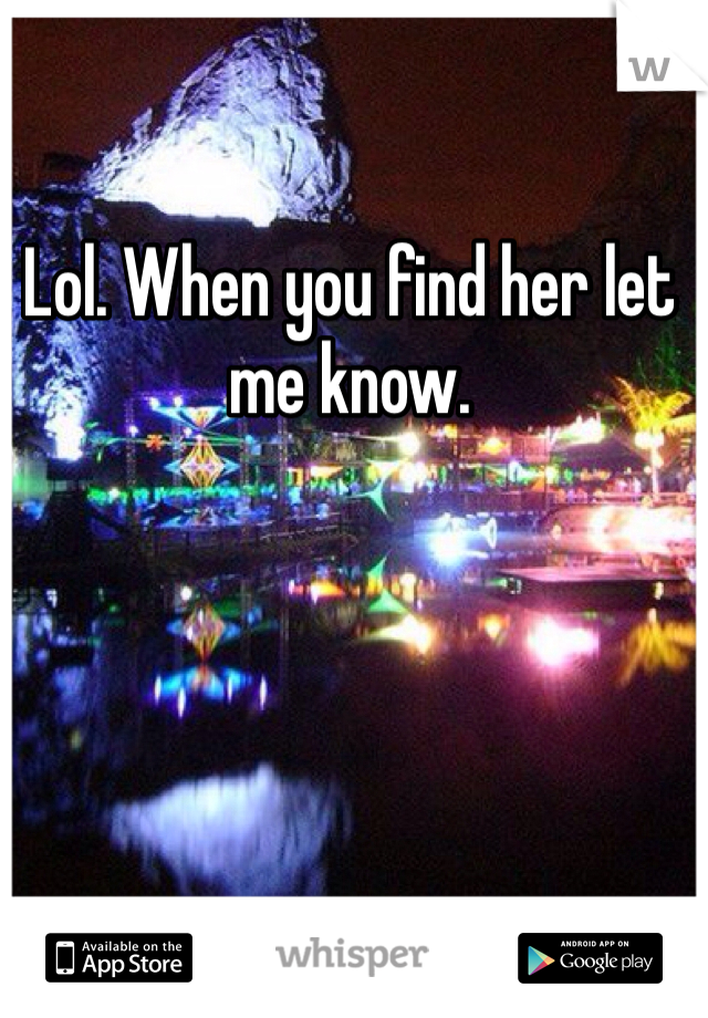 Lol. When you find her let me know. 