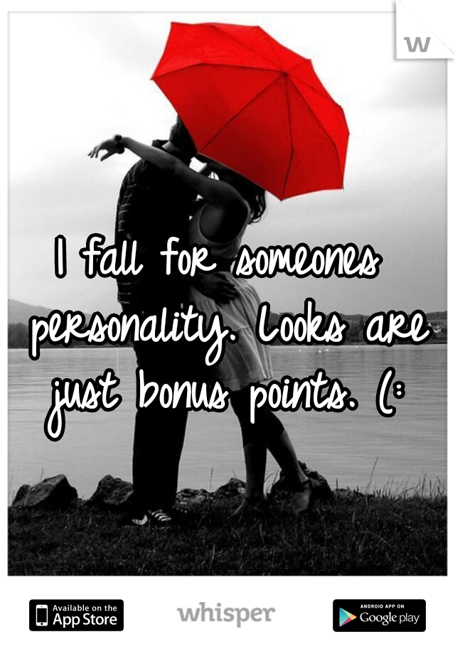 I fall for someones personality. Looks are just bonus points. (: