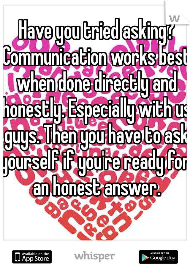 Have you tried asking? Communication works best when done directly and honestly. Especially with us guys. Then you have to ask yourself if you're ready for an honest answer.