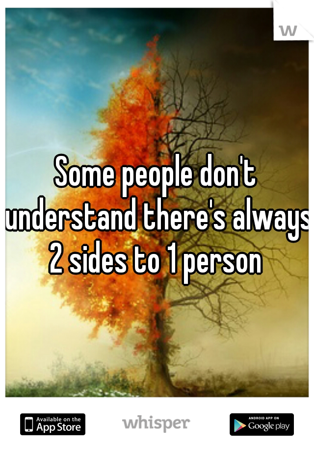 Some people don't understand there's always 2 sides to 1 person 