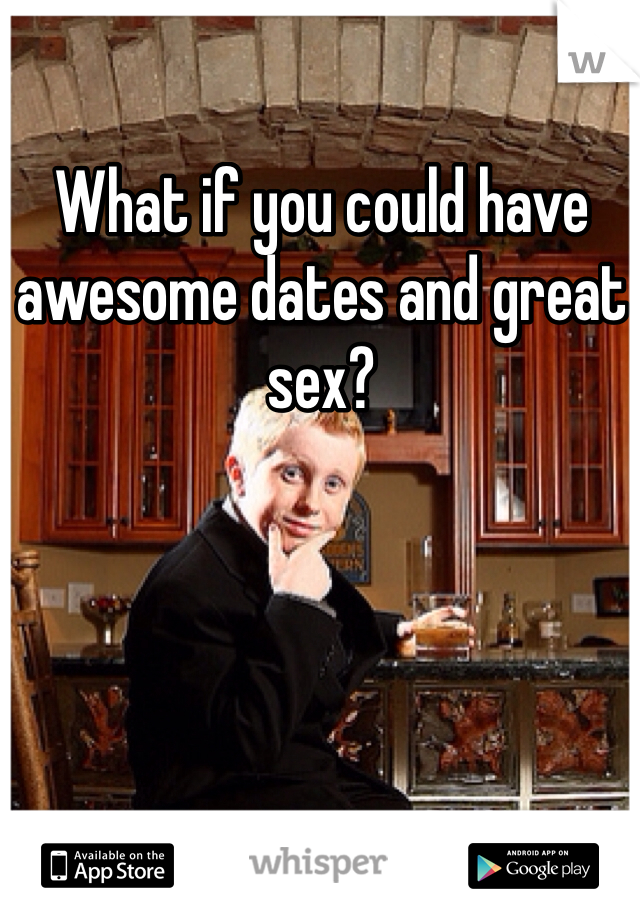 What if you could have awesome dates and great sex?