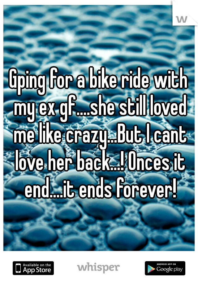 Gping for a bike ride with my ex gf....she still loved me like crazy...But I cant love her back...! Onces it end....it ends forever!