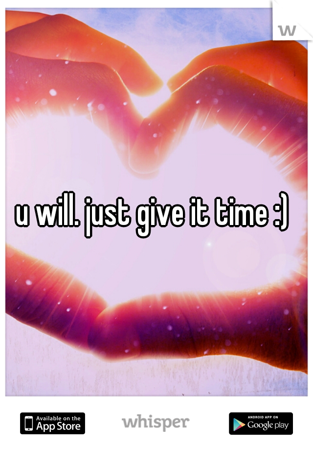 u will. just give it time :) 