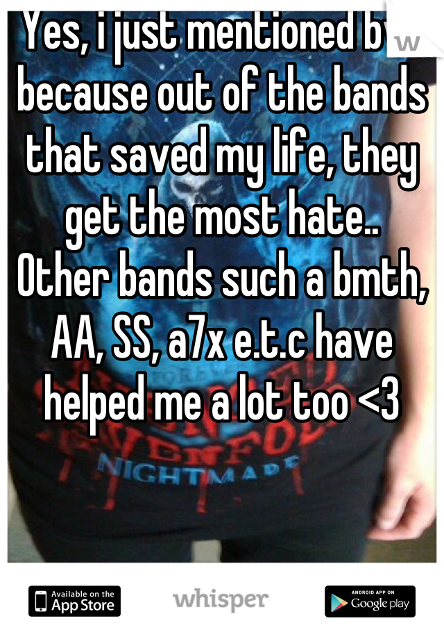 Yes, i just mentioned bvb because out of the bands that saved my life, they get the most hate.. 
Other bands such a bmth, AA, SS, a7x e.t.c have helped me a lot too <3