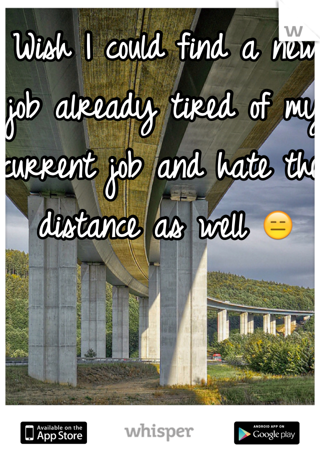 Wish I could find a new job already tired of my current job and hate the distance as well 😑