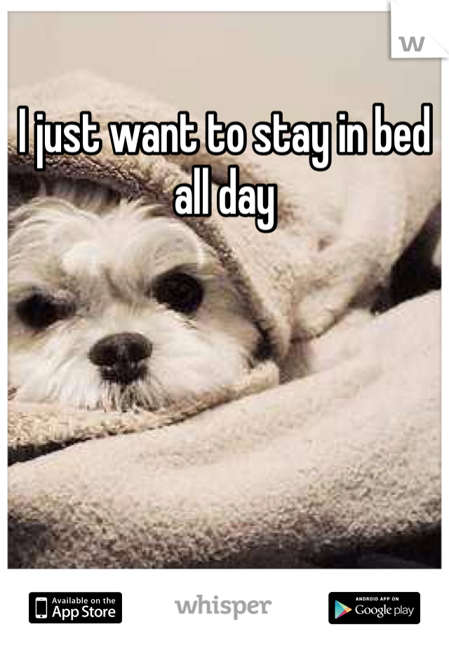 I just want to stay in bed all day 