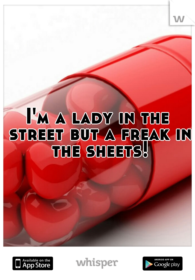 I'm a lady in the street but a freak in the sheets!