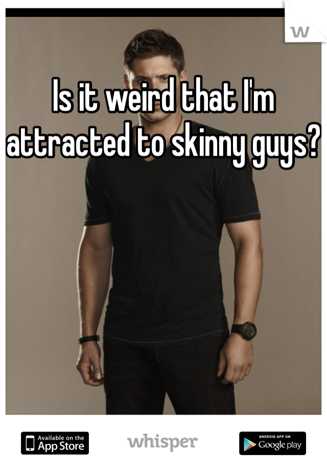 Is it weird that I'm attracted to skinny guys?
