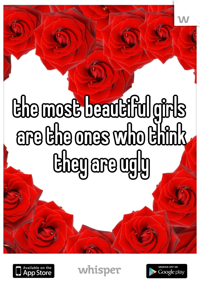 the most beautiful girls are the ones who think they are ugly