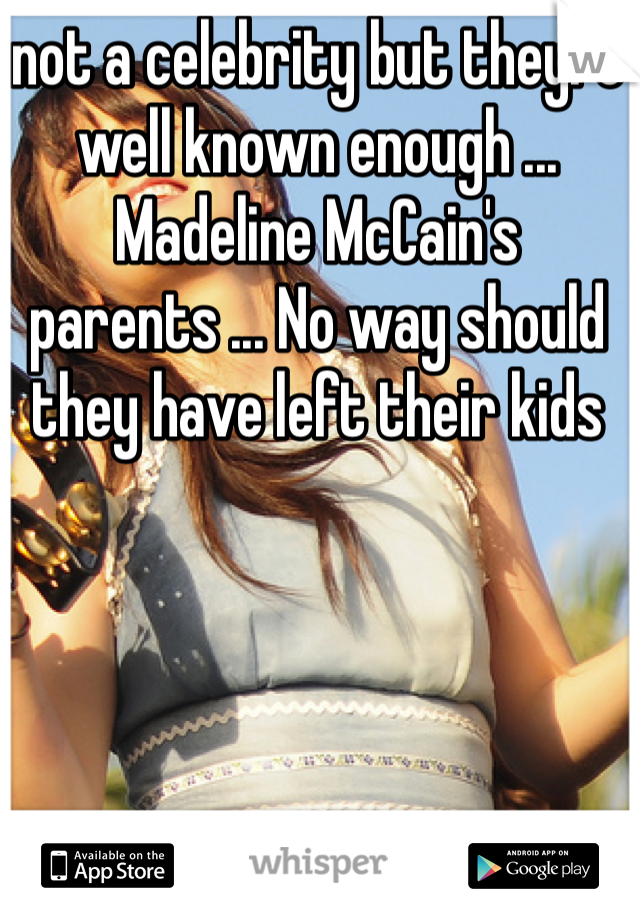 not a celebrity but theyre well known enough ... Madeline McCain's parents ... No way should they have left their kids