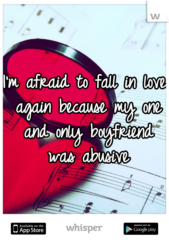 I'm afraid to fall in love again because my one and only boyfriend was abusive