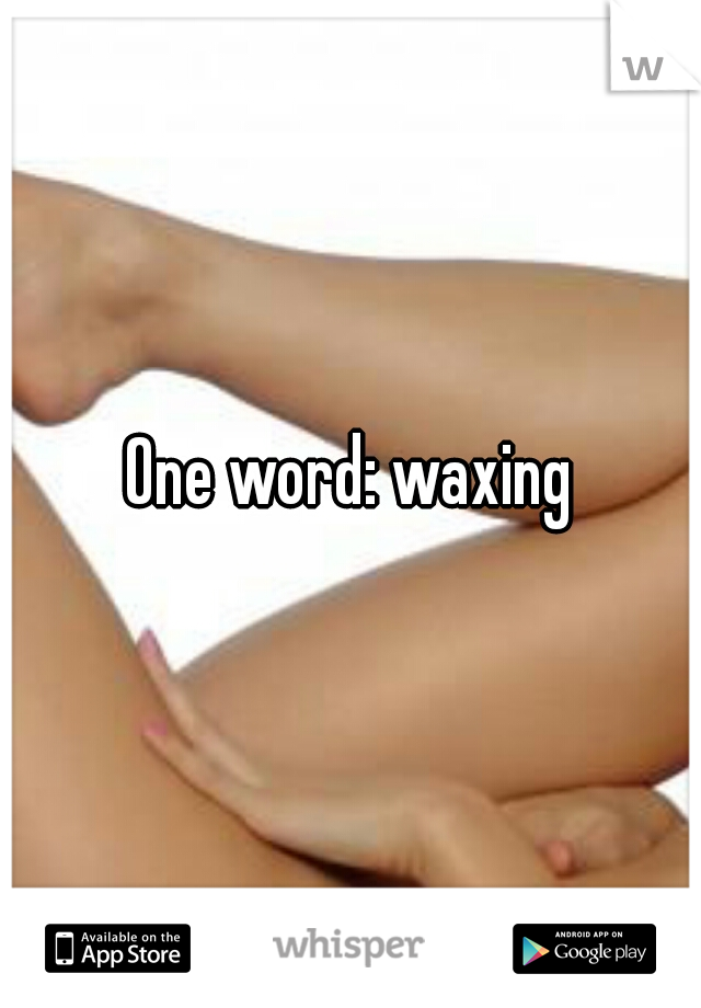 One word: waxing