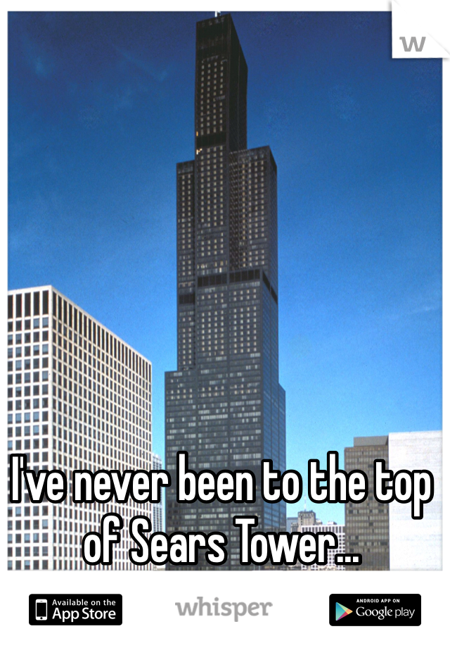 I've never been to the top of Sears Tower...