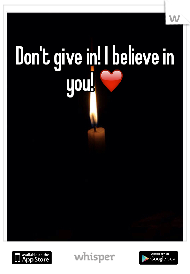 Don't give in! I believe in you! ❤️