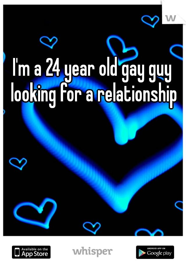 I'm a 24 year old gay guy looking for a relationship
