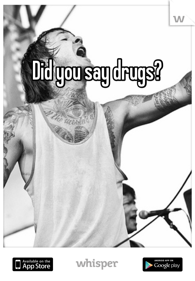 Did you say drugs? 