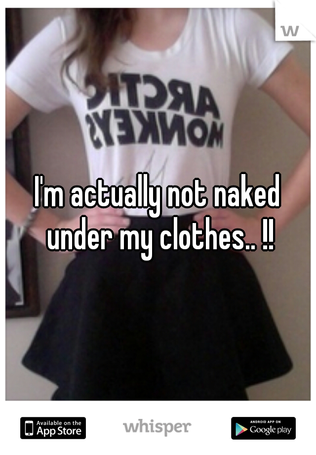 I'm actually not naked under my clothes.. !!