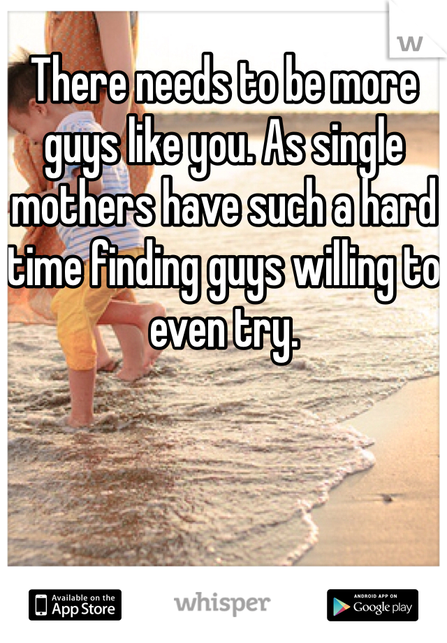 There needs to be more guys like you. As single mothers have such a hard time finding guys willing to even try.