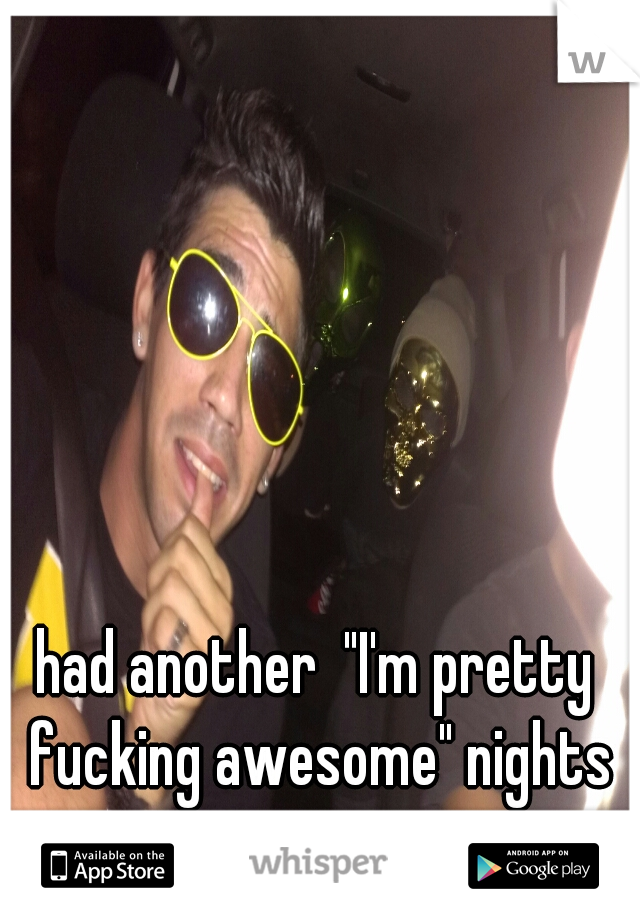 had another  "I'm pretty fucking awesome" nights