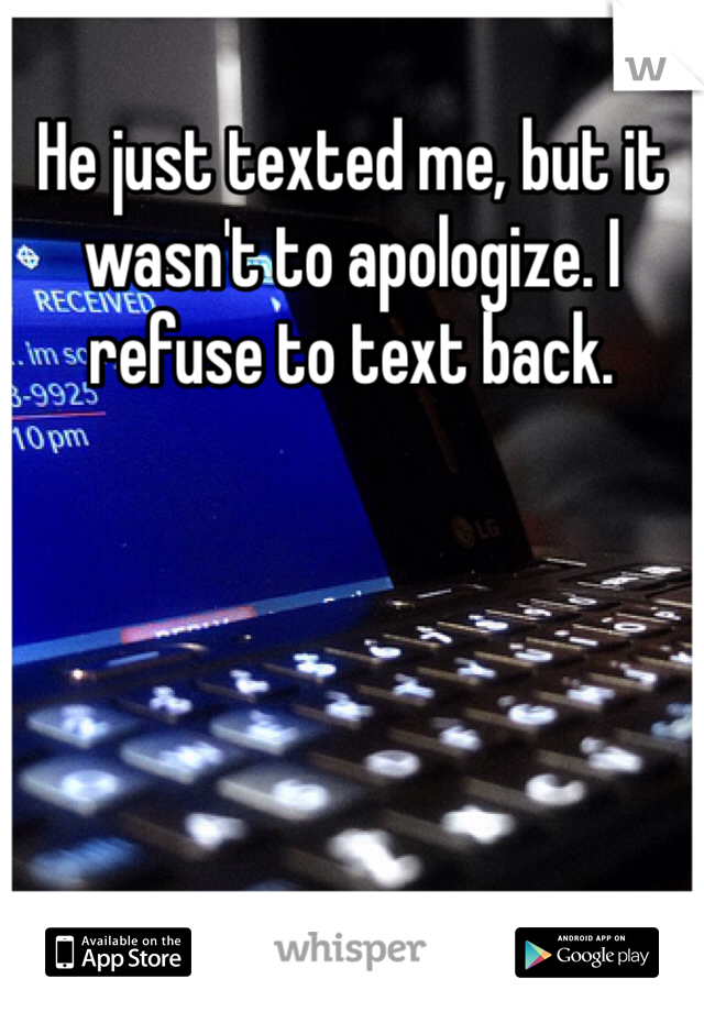 He just texted me, but it wasn't to apologize. I refuse to text back.