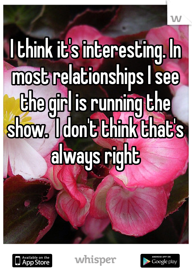I think it's interesting. In most relationships I see the girl is running the show.  I don't think that's always right 