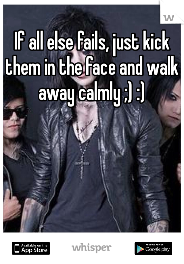 If all else fails, just kick them in the face and walk away calmly ;) :)