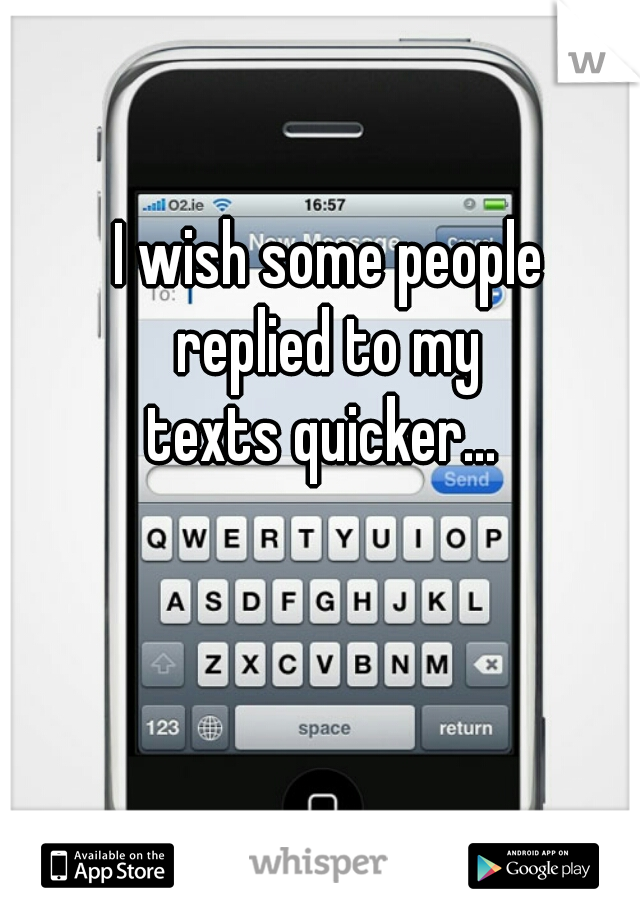 I wish some people
replied to my
texts quicker... 