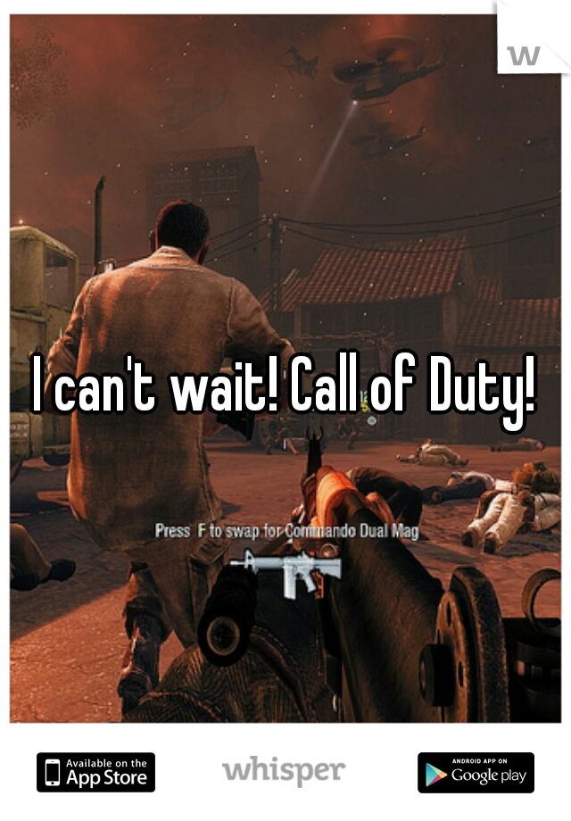 I can't wait! Call of Duty!