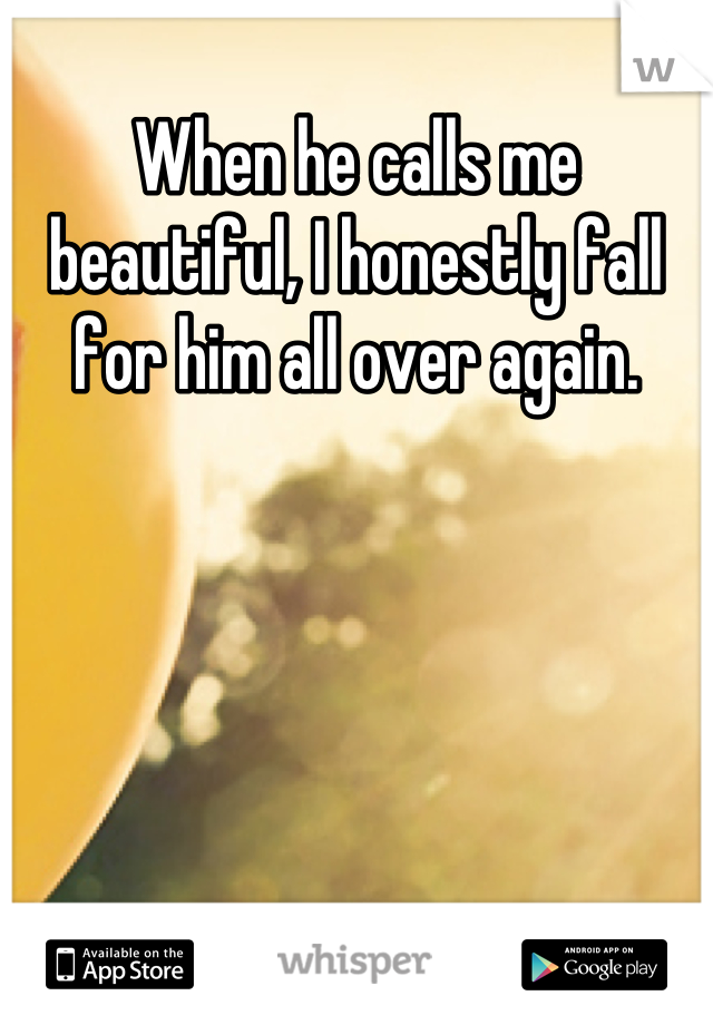 When he calls me beautiful, I honestly fall for him all over again.
