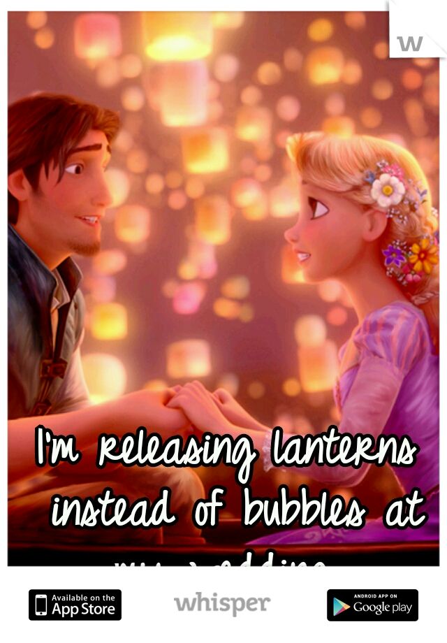 I'm releasing lanterns instead of bubbles at my wedding. 