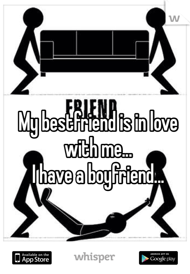 My bestfriend is in love with me...
I have a boyfriend... 