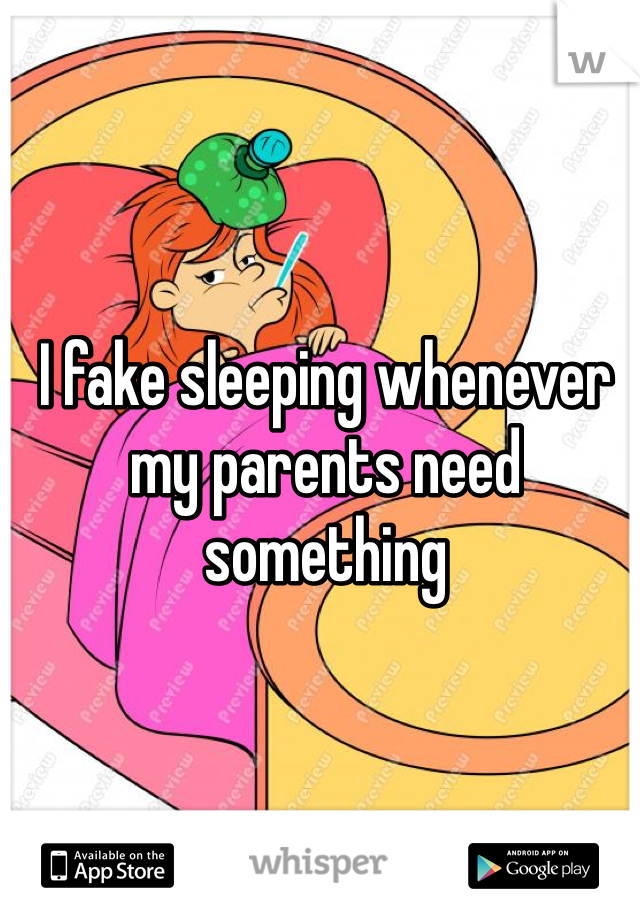 I fake sleeping whenever my parents need something