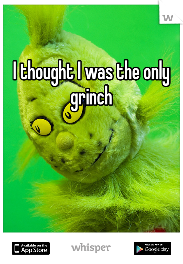 I thought I was the only grinch