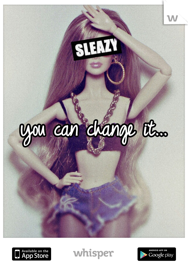 you can change it...
