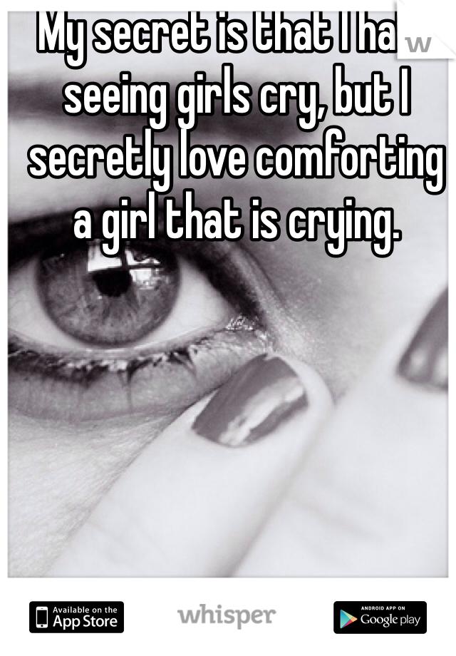 My secret is that I hate seeing girls cry, but I secretly love comforting a girl that is crying. 