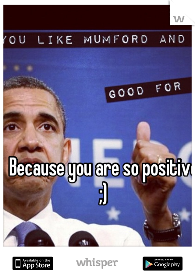 Because you are so positive ;)