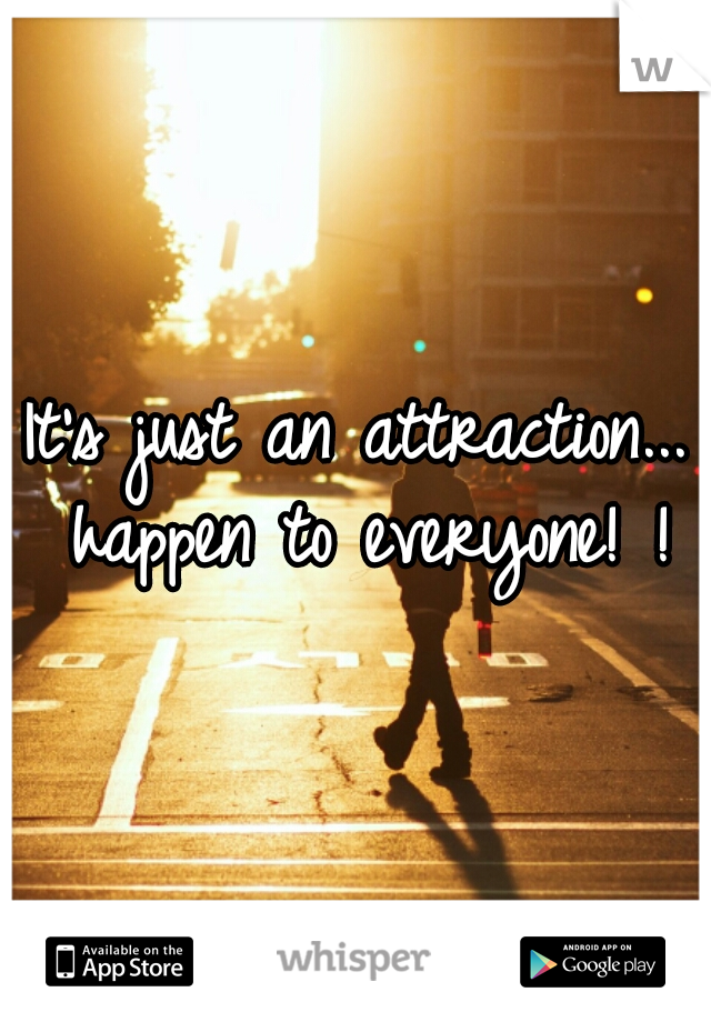 It's just an attraction... happen to everyone! !